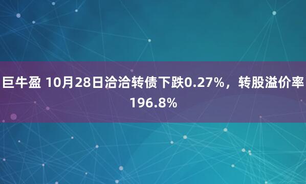 巨牛盈 10月28日洽洽转债下跌0.27%，转股溢价率196.8%