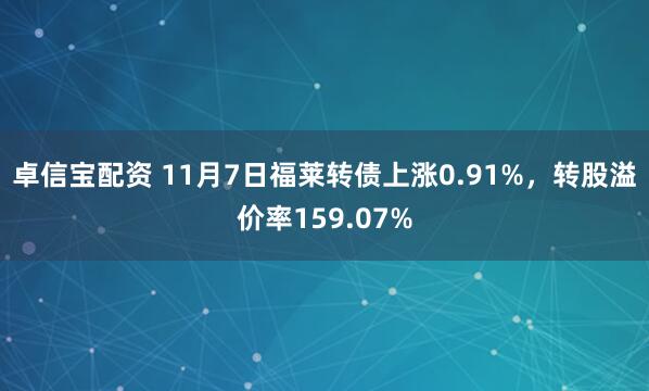 卓信宝配资 11月7日福莱转债上涨0.91%，转股溢价率159.07%