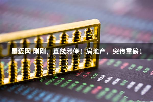 星迈网 刚刚，直线涨停！房地产，突传重磅！