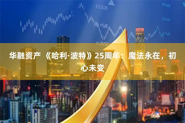 华融资产 《哈利·波特》25周年：魔法永在，初心未变