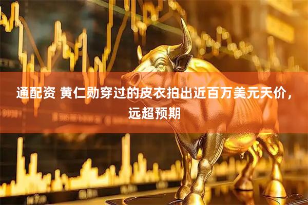 通配资 黄仁勋穿过的皮衣拍出近百万美元天价，远超预期
